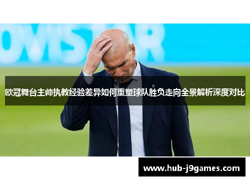 欧冠舞台主帅执教经验差异如何重塑球队胜负走向全景解析深度对比
